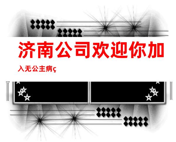 济南公司欢迎你加入无公主病的