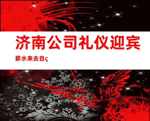 济南公司礼仪迎宾薪水 来去自由