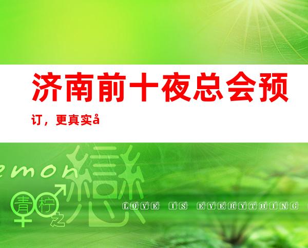 济南前十夜总会预订，更真实包厢消费一览