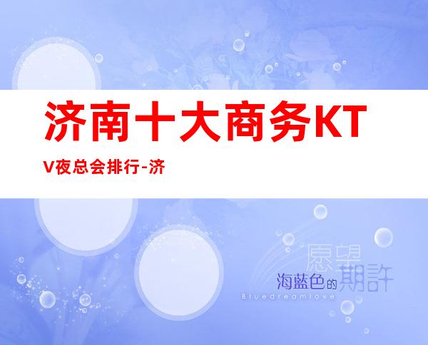 济南十大商务KTV夜总会排行-济南高档十大商务KTV预订