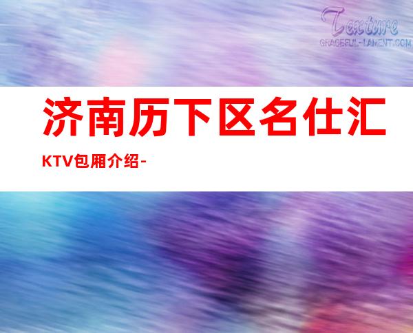济南历下区名仕汇KTV包厢介绍-评价实惠的店 – 济南历下商务KTV