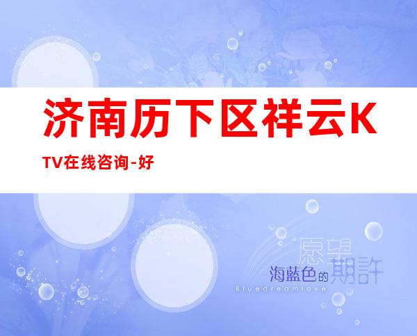 济南历下区祥云KTV在线咨询-好评多多的店 – 济南历下商务KTV