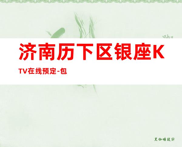 济南历下区银座KTV在线预定-包厢环境一览 – 济南历下商务KTV