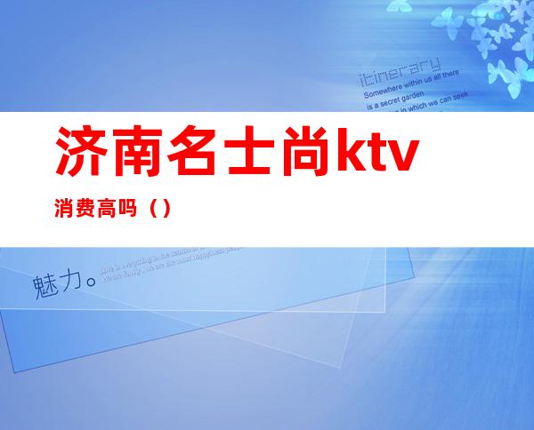 济南名士尚ktv消费高吗（）