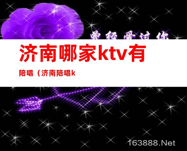 济南哪家ktv有陪唱(济南陪唱ktv哪里有)