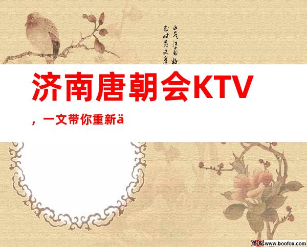 济南唐朝会KTV,一文带你重新了解这家店详情