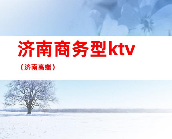 济南商务型ktv(济南 高端)