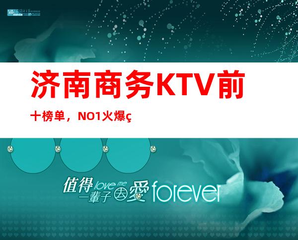 济南商务KTV前十榜单，NO.1火爆的原因在这里