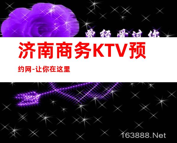 济南商务KTV预约网-让你在这里享受到难忘的待遇