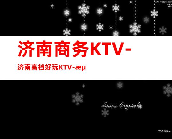济南商务KTV-济南高档好玩KTV-济南高档夜总会预订