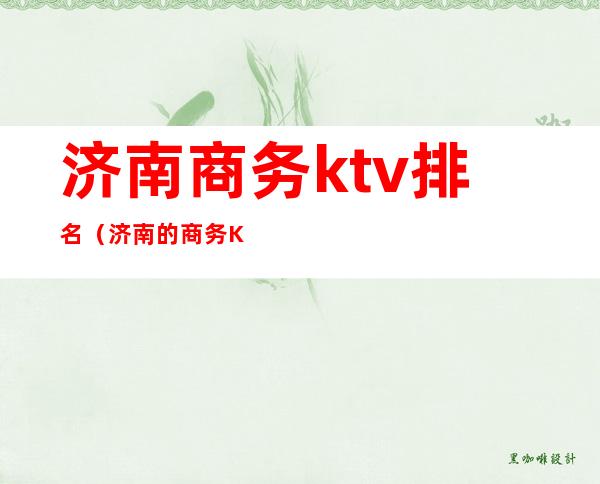 济南商务ktv排名(济南的商务KTV有哪些)
