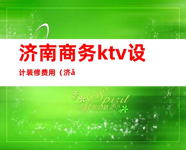 济南商务ktv设计装修费用(济南量贩式ktv装修)