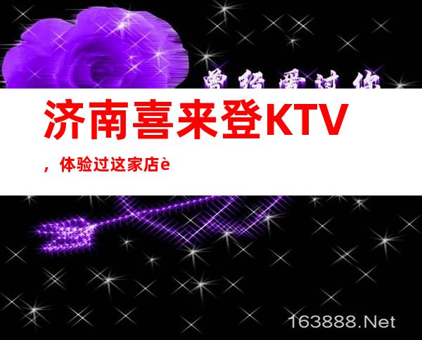 济南喜来登KTV,体验过这家店让人流连忘返
