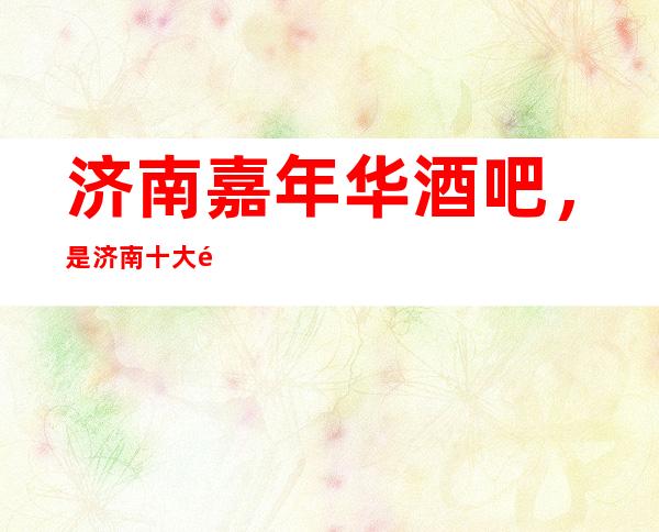 济南嘉年华酒吧,是济南十大酒吧榜上有名