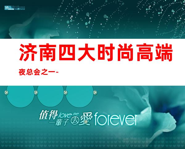济南四大时尚高端夜总会之一-济南禧悦东方KTV