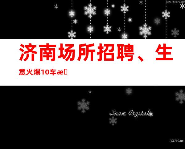 济南场所招聘、生意火爆10/车接车送