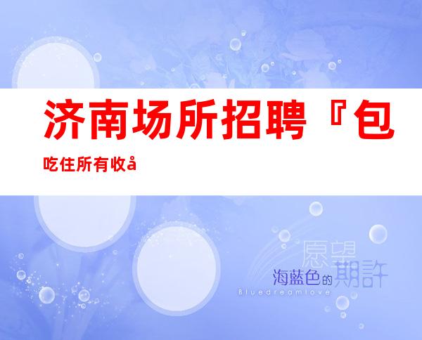济南场所招聘『包吃住所有收入可观』静吧生意火