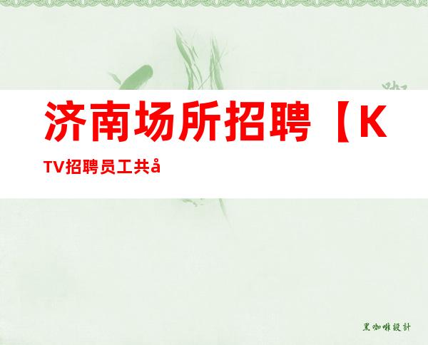 济南场所招聘【KTV招聘员工共创佳绩】济南夜总会招聘