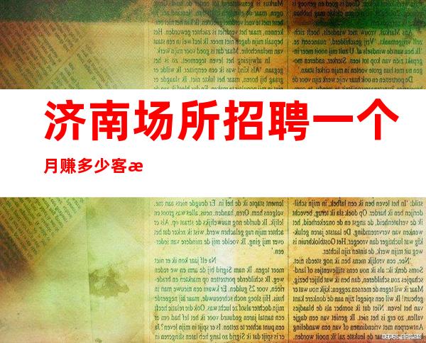 济南场所招聘一个月赚多少客源稳定包住宿无任务