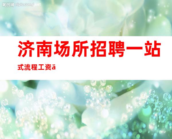 济南场所招聘 一站式流程 工资一日一清
