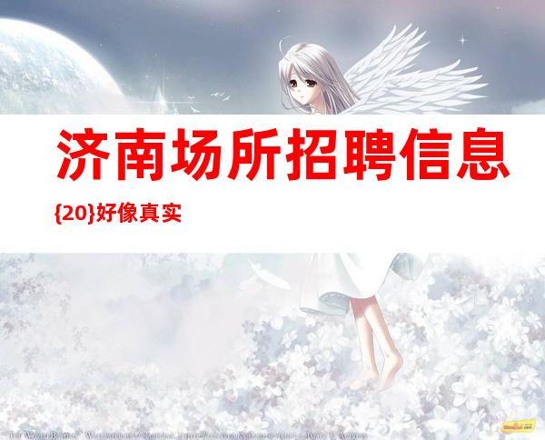 济南场所招聘信息 {20} 好像真实不夸张