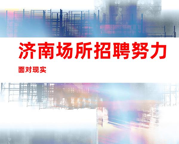 济南场所招聘努力面对现实