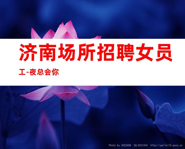 济南场所招聘女员工-夜总会你想好了吗?