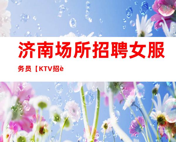 济南场所招聘女服务员【KTV招聘】-努力来面对现实