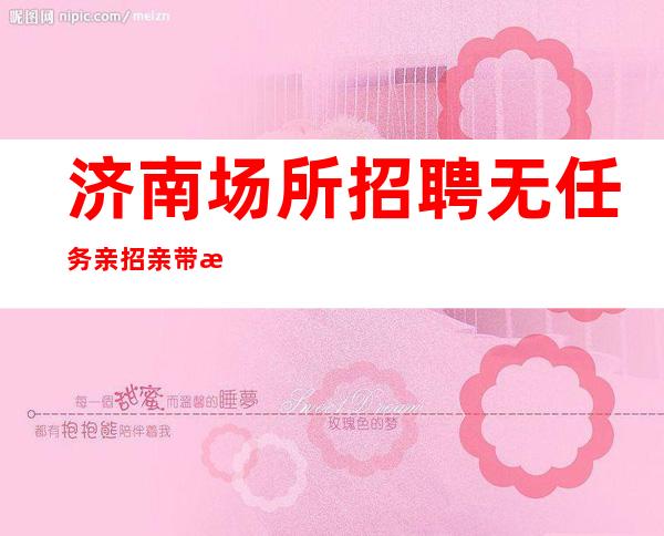 济南场所招聘无任务亲招亲带服务员服务员