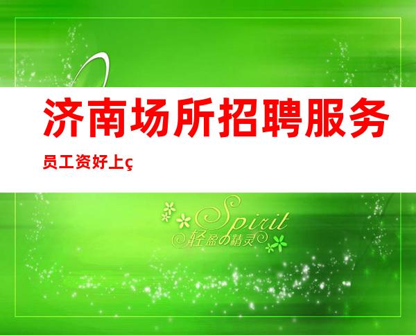 济南场所招聘服务员 工资 好上班