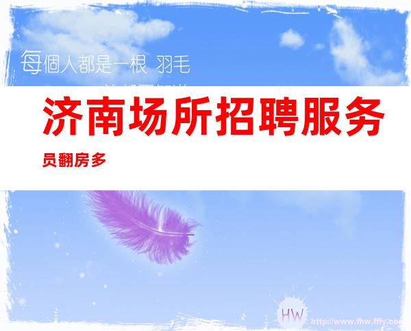 济南场所招聘服务员 翻房多