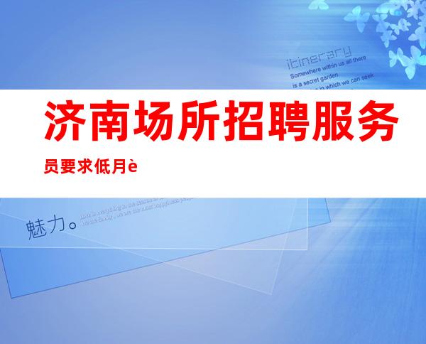 济南场所招聘 服务员 要求低 月薪过万