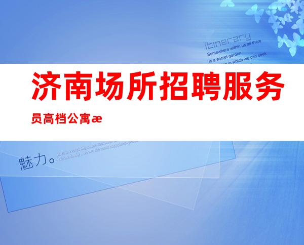 济南场所招聘服务员高档公寓收银员