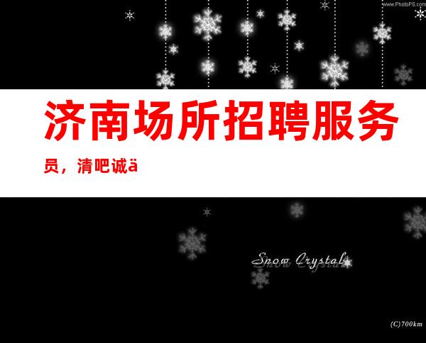 济南场所招聘服务员,清吧诚信招聘,我却人你缺