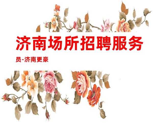 济南场所招聘服务员-济南更豪华ktv开业在即赚之地