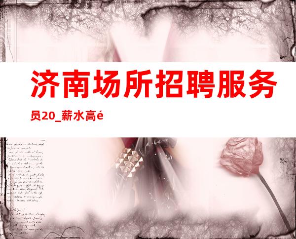 济南场所招聘服务员 20_薪水高非诚勿扰