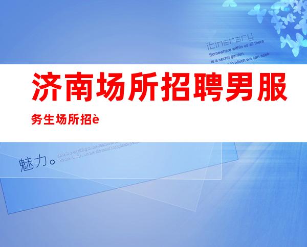 济南场所招聘男服务生=场所招聘详解尽在眼底