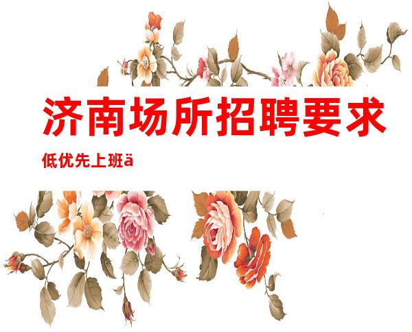 济南场所招聘 要求低 优先上班不穿工服公司上班自由