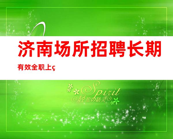 济南场所招聘长期有效全职上班率翻房多多