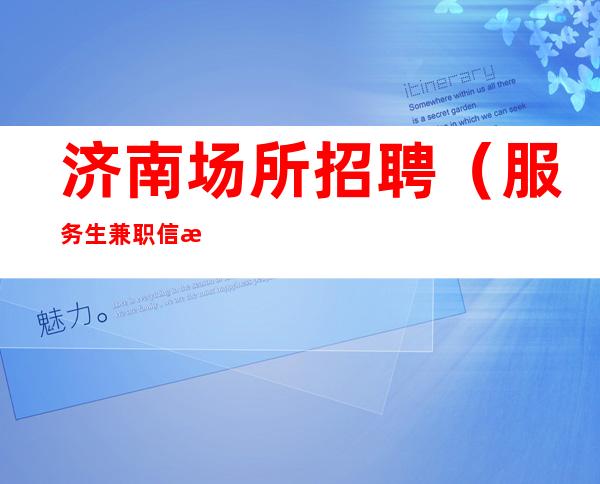 济南场所招聘(服务生兼职信息)包吃住轻轻松松