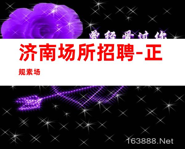 济南场所招聘-正规素场