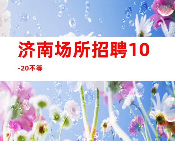 济南场所招聘 10-20不等