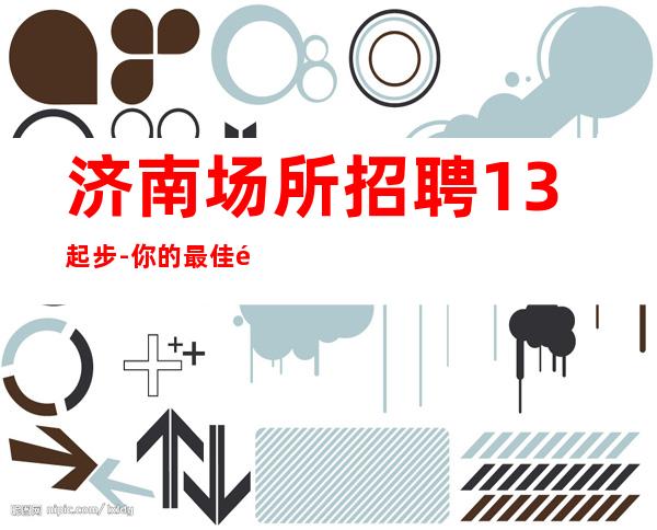 济南场所招聘13起步-你的最佳首先