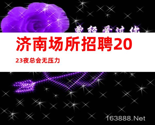 济南场所招聘2023夜总会无压力无押金
