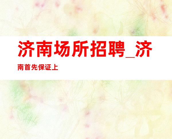 济南场所招聘_济南首先保证上班压力小KTV