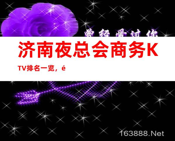 济南夜总会商务KTV排名一览，高端夜总会消费水平