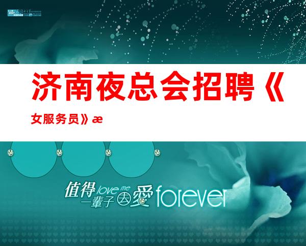 济南夜总会招聘《女服务员》招聘直招无订房要求无需工服