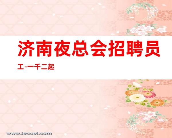 济南夜总会招聘员工-一千二起梦想需要你自己来实现