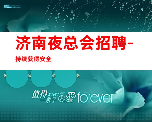 济南夜总会招聘-持续获得安全感和成就感