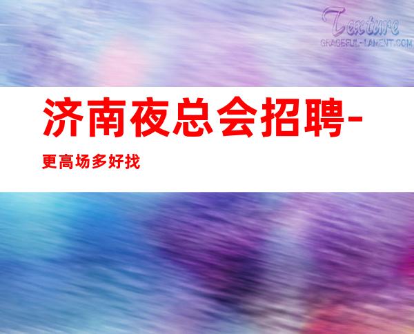 济南夜总会招聘-更高场多好找没身高要求夜总会绝佳福利